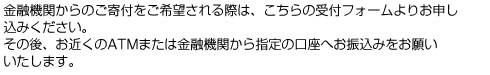 金融機関からのご寄付を希望される際は、こちらの受付フォームよりお申し込みください。その後、お近くのATMまたは金融機関から指定の口座へお振込みをお願いします。