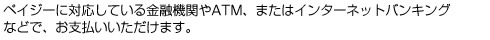 ペイジーに対応している金融機関やATM、またはインターネットバンキングなどで、お支払いいただけます。