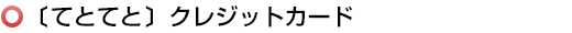 〔てとてと〕クレジットカード